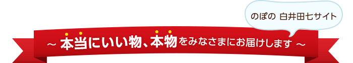 のぽの 白井田七サイト ～ 本当にいい物、本物をみなさまにお届けします ～