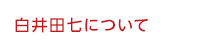 白井田七について